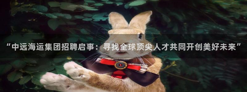 k豆钱包代付：“中远海运集团招聘启事：寻找全球顶尖人才共