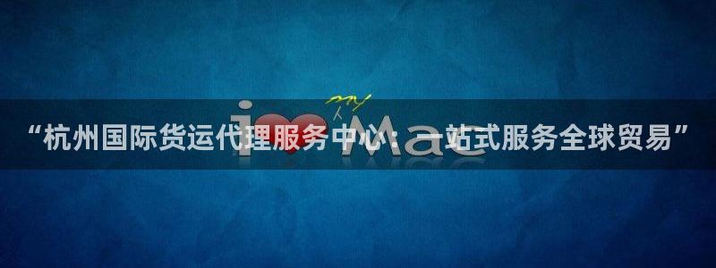 k豆钱包安装：“杭州国际货运代理服务中心：一站式服务全球