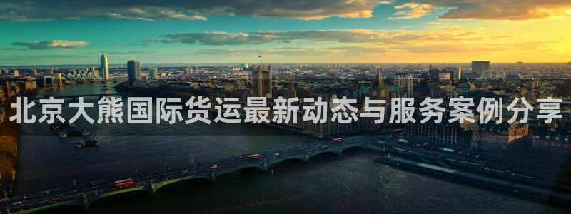k豆钱包在中国合法吗：北京大熊国际货运最新动态与服务案例